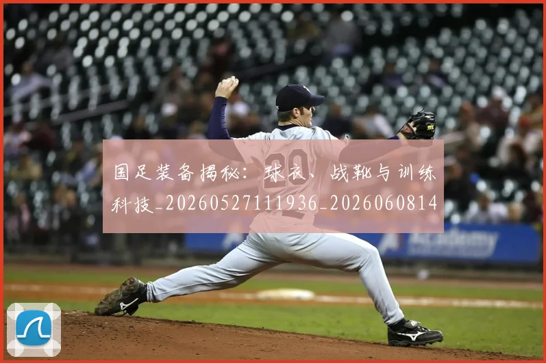 国足装备揭秘：球衣、战靴与训练科技_20260527111936_20260608143024