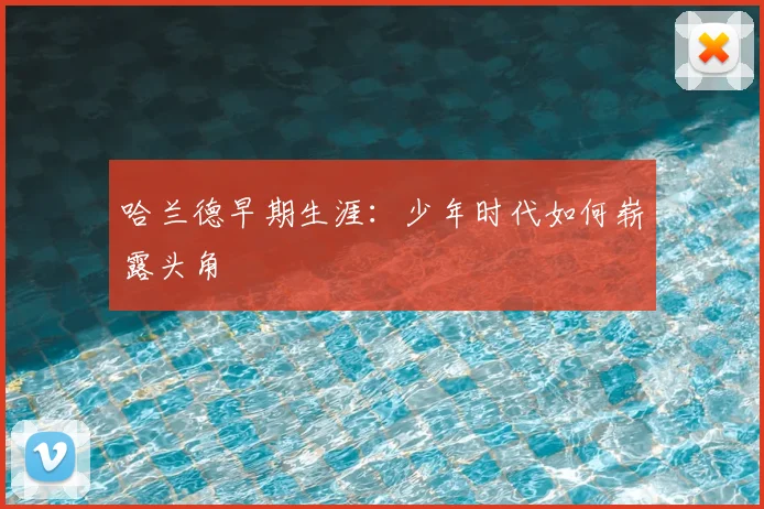 哈兰德早期生涯：少年时代如何崭露头角