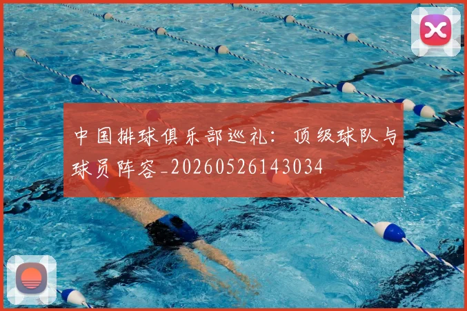 中国排球俱乐部巡礼:顶级球队与球员阵容_20260526143034