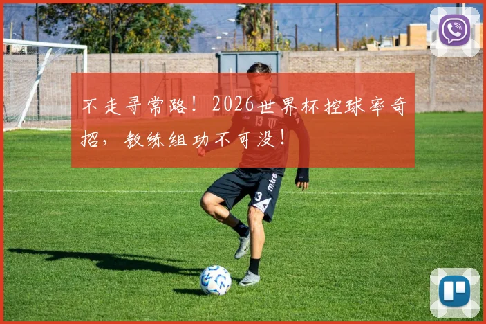 不走寻常路!2026世界杯控球率奇招,教练组功不可没!