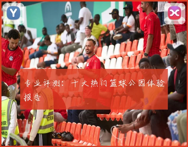 专业评测:十大热门篮球公园体验报告