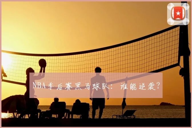 NBA季后赛黑马球队:谁能逆袭?
