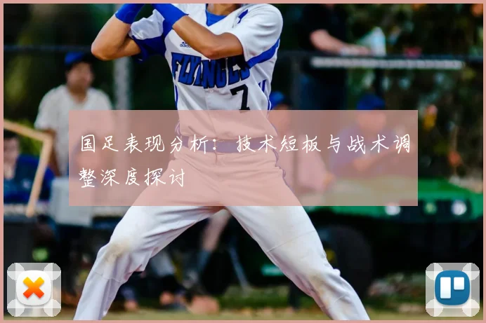 国足表现分析：技术短板与战术调整深度探讨