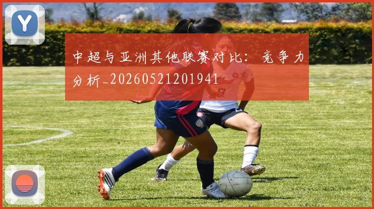 中超与亚洲其他联赛对比：竞争力分析_20260521201941