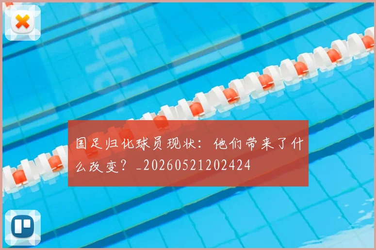 国足归化球员现状：他们带来了什么改变？_20260521202424
